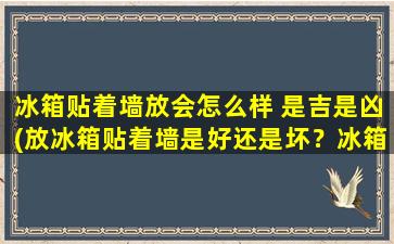 冰箱贴着墙放会怎么样 是吉是凶(放冰箱贴着墙是好还是坏？冰箱贴挂墙上的影响大！)